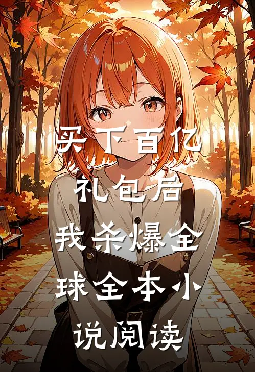 买下百亿礼包后，我杀爆全球全本小说阅读