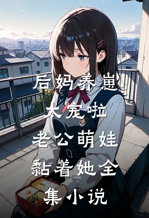后妈养崽：太宠啦，老公萌娃黏着她全集小说