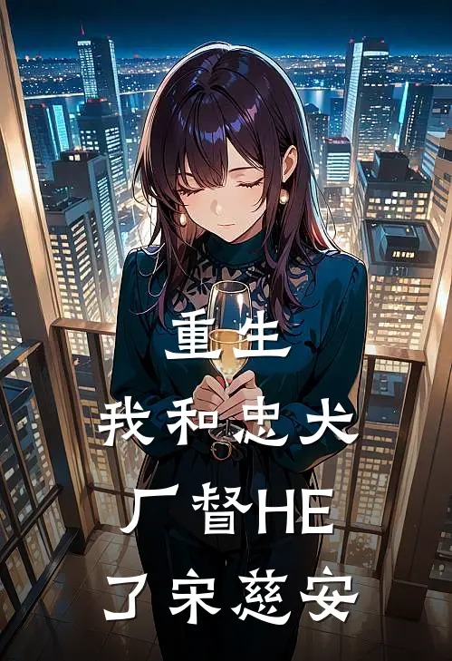 重生：我和忠犬厂督HE了宋慈安
