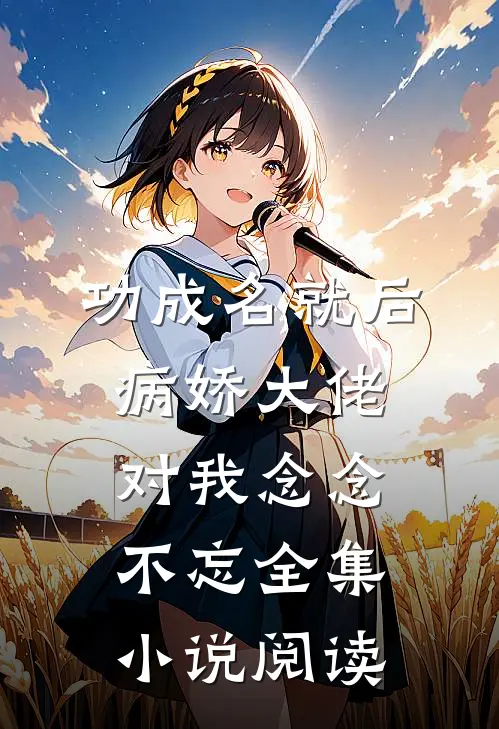 功成名就后，病娇大佬对我念念不忘全集小说阅读