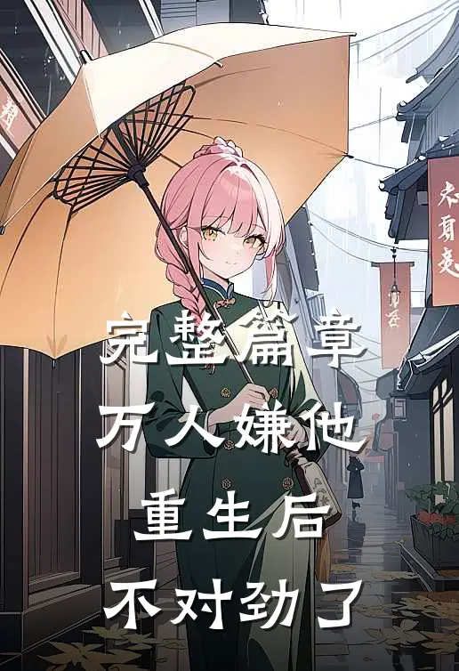 完整篇章万人嫌他重生后，不对劲了