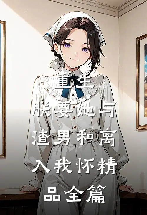 重生：朕要她与渣男和离，入我怀精品全篇