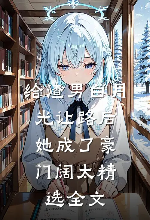 给渣男白月光让路后，她成了豪门阔太精选全文