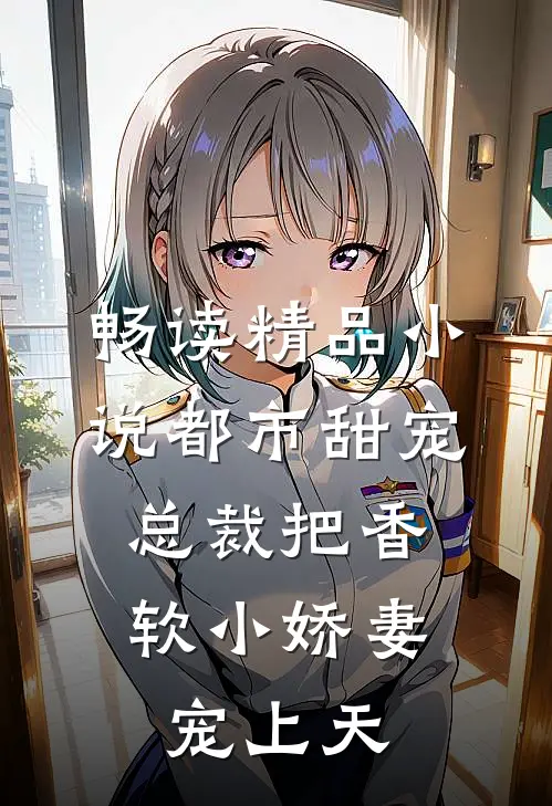 畅读精品小说都市甜宠：总裁把香软小娇妻宠上天