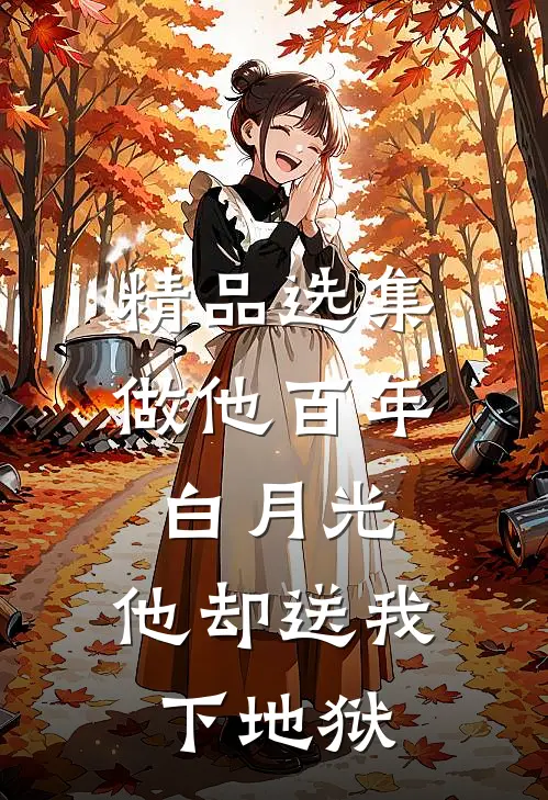 精品选集做他百年白月光，他却送我下地狱