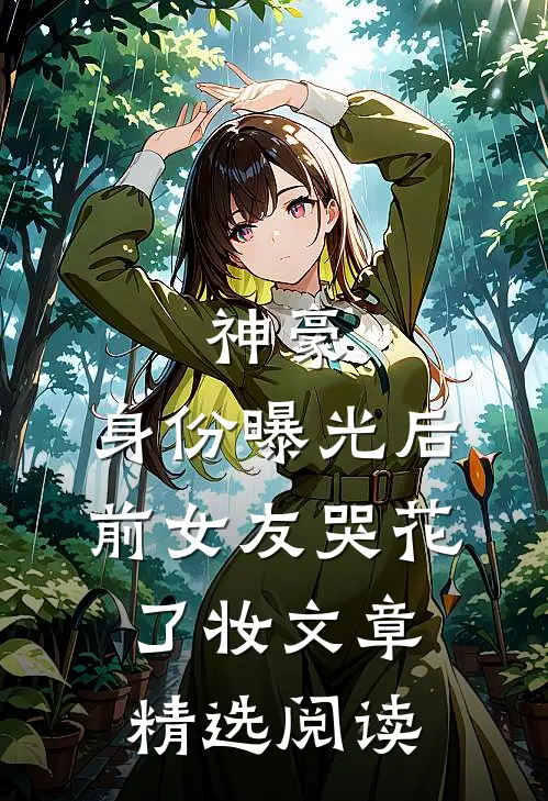 神豪：身份曝光后，前女友哭花了妆文章精选阅读