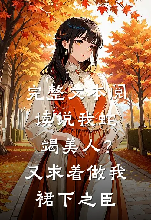完整文本阅读说我蛇竭美人？又求着做我裙下之臣