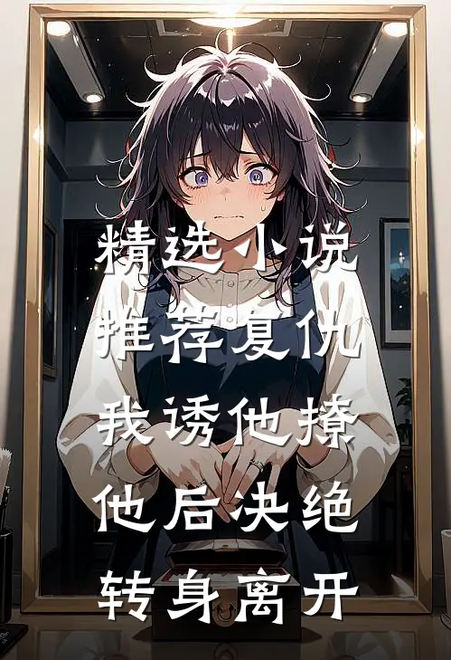 精选小说推荐复仇：我诱他撩他后决绝转身离开