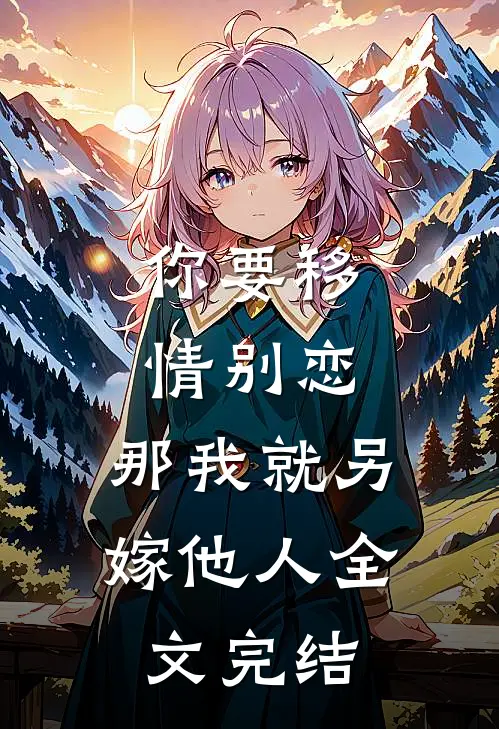 你要移情别恋，那我就另嫁他人全文完结