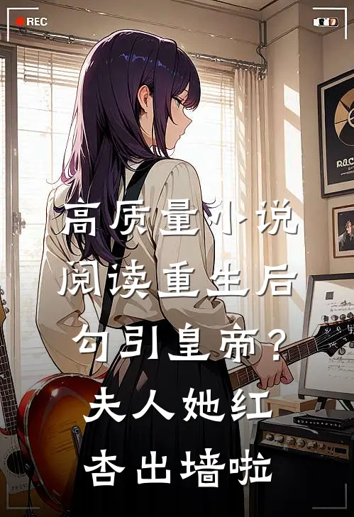 高质量小说阅读重生后勾引皇帝？夫人她红杏出墙啦