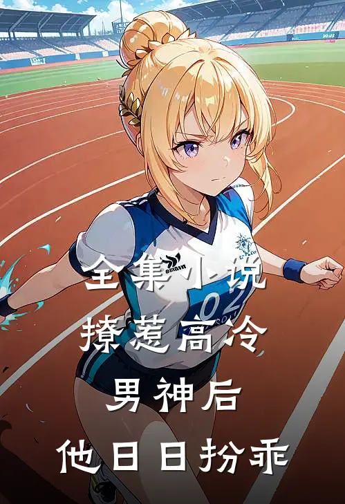 全集小说撩惹高冷男神后，他日日扮乖