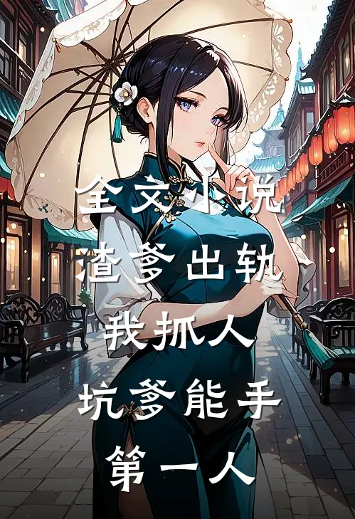 全文小说渣爹出轨我抓人，坑爹能手第一人