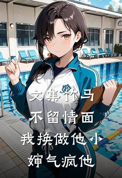 文集竹马不留情面，我换做他小婶气疯他