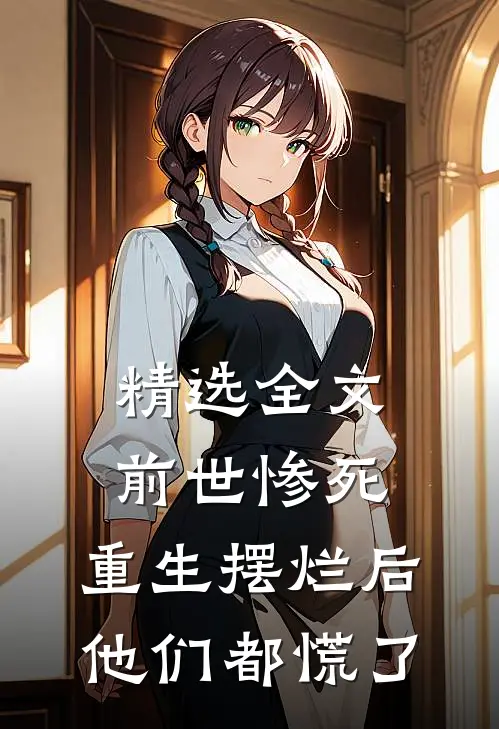 精选全文前世惨死，重生摆烂后他们都慌了