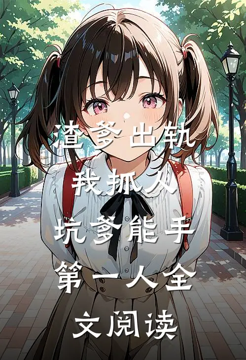 渣爹出轨我抓人，坑爹能手第一人全文阅读