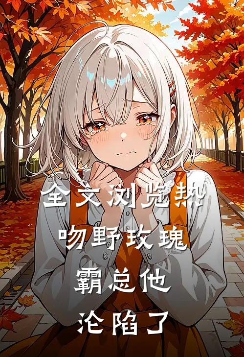 全文浏览热吻野玫瑰，霸总他沦陷了