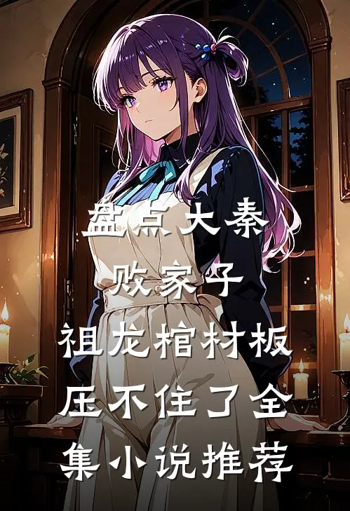 盘点大秦败家子，祖龙棺材板压不住了全集小说推荐
