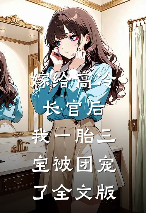 嫁给高冷长官后，我一胎三宝被团宠了全文版