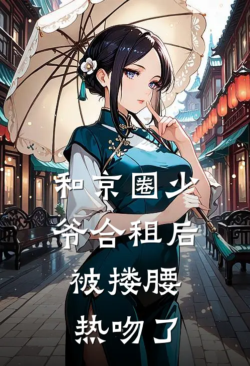 和京圈少爷合租后，被搂腰热吻了