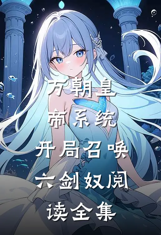 万朝皇帝系统，开局召唤六剑奴阅读全集