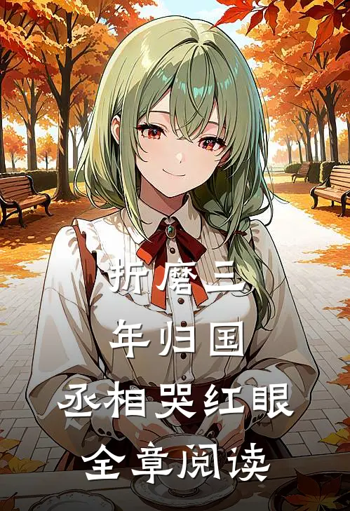 折磨三年归国，丞相哭红眼全章阅读