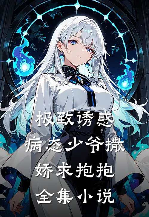 极致诱惑：病态少爷撒娇求抱抱全集小说