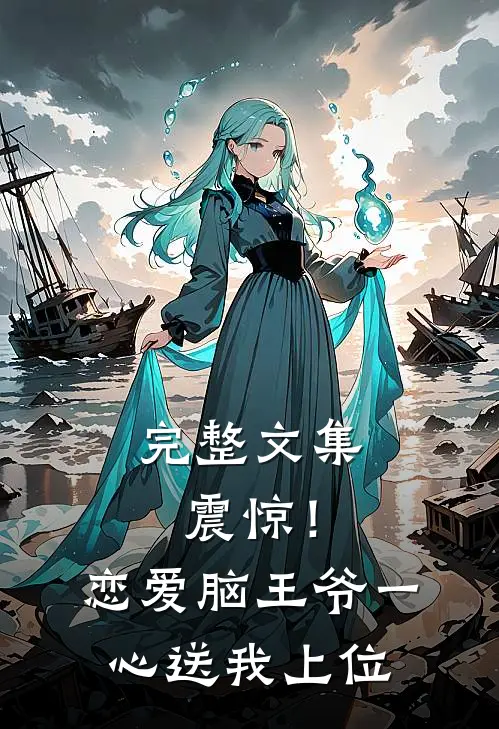 完整文集震惊！恋爱脑王爷一心送我上位