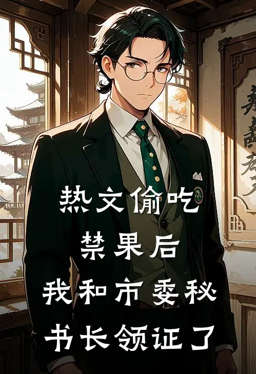 热文偷吃禁果后，我和市委秘书长领证了