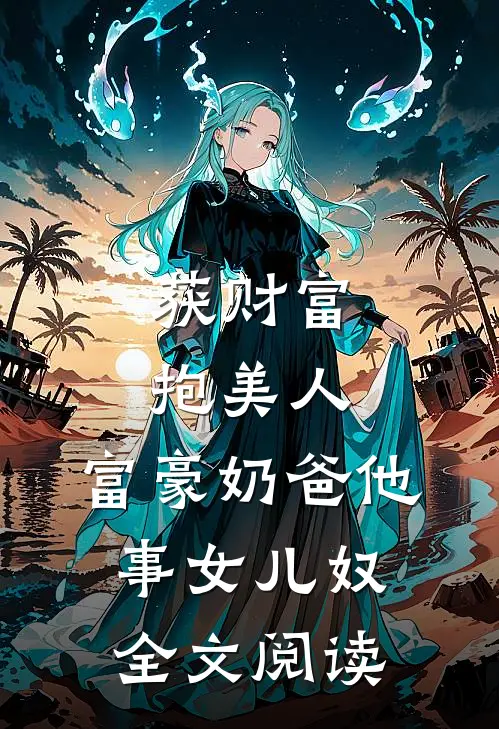 获财富，抱美人，富豪奶爸他事女儿奴全文阅读