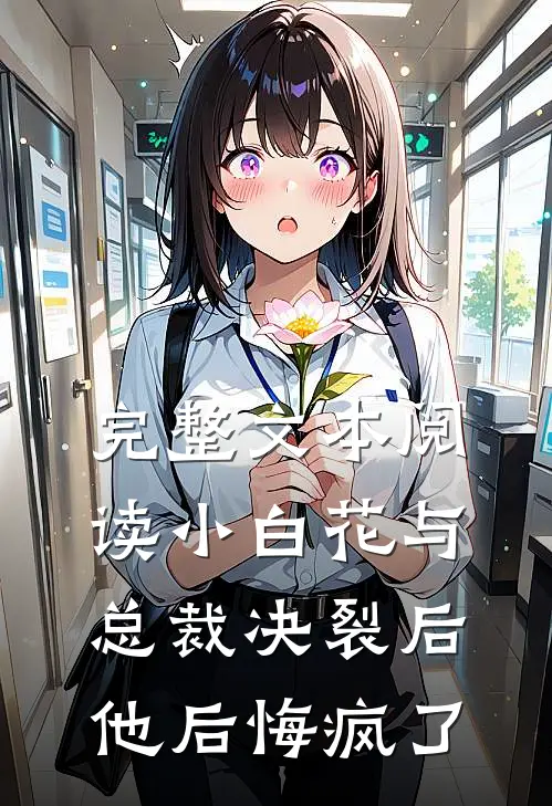 完整文本阅读小白花与总裁决裂后，他后悔疯了