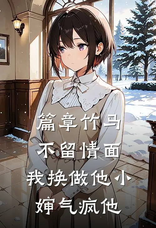 篇章竹马不留情面，我换做他小婶气疯他