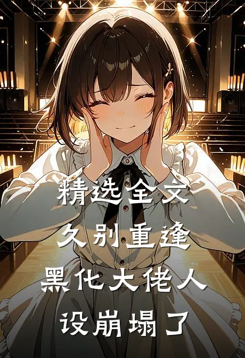 精选全文久别重逢：黑化大佬人设崩塌了