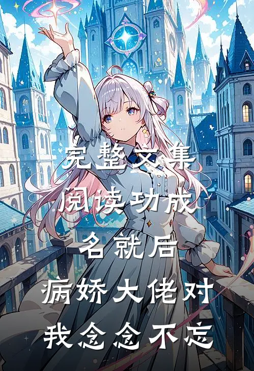 完整文集阅读功成名就后，病娇大佬对我念念不忘