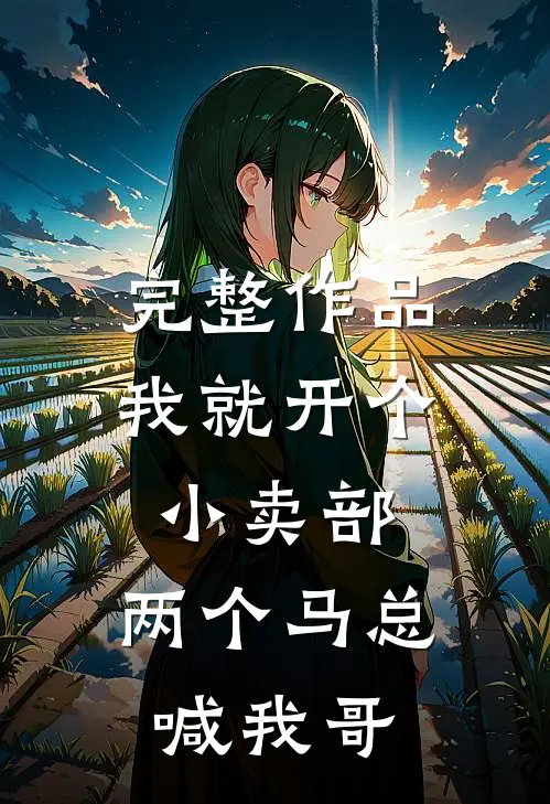 完整作品我就开个小卖部，两个马总喊我哥