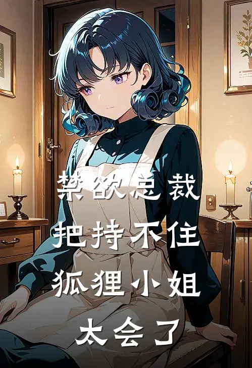 禁欲总裁把持不住，狐狸小姐太会了