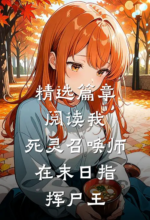 精选篇章阅读我，死灵召唤师，在末日指挥尸王