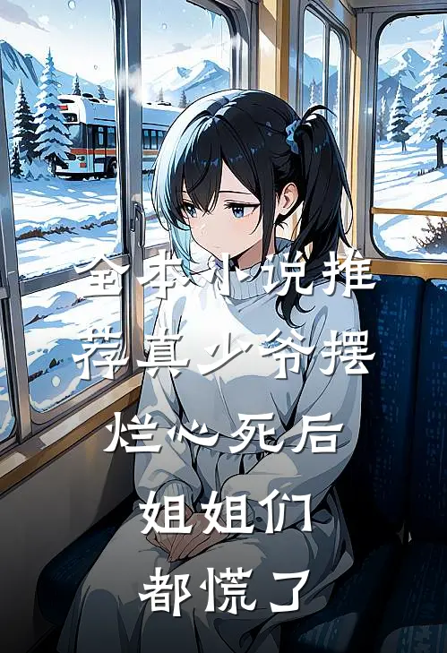 全本小说推荐真少爷摆烂心死后，姐姐们都慌了