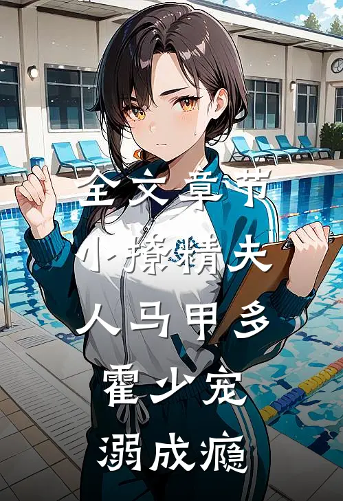 全文章节小撩精夫人马甲多，霍少宠溺成瘾