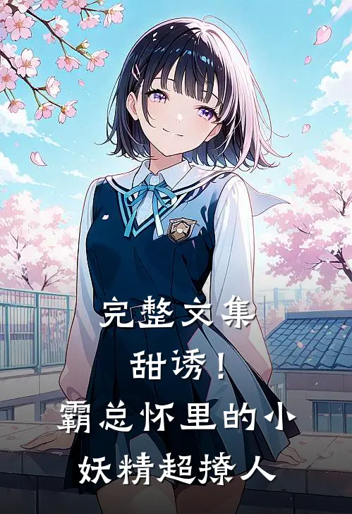 完整文集甜诱！霸总怀里的小妖精超撩人