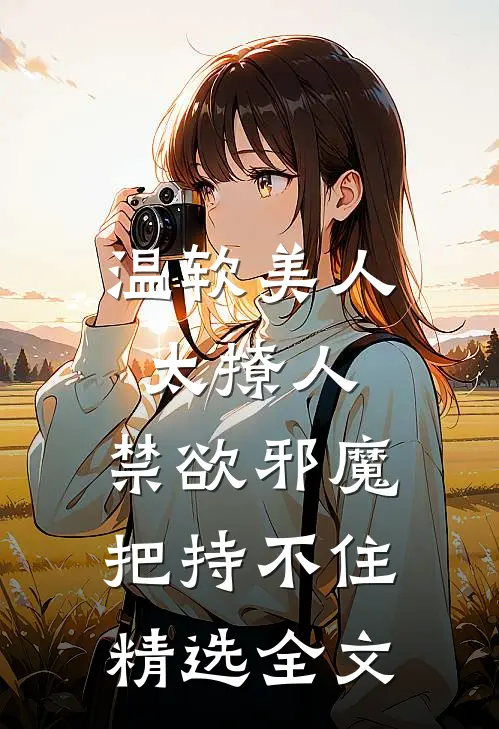 温软美人太撩人，禁欲邪魔把持不住精选全文