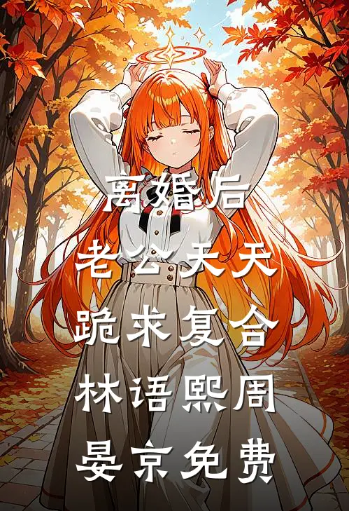 离婚后,老公天天跪求复合林语熙周晏京免费