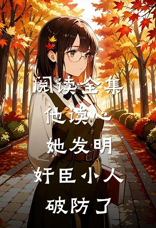 阅读全集他读心，她发明，奸臣小人破防了