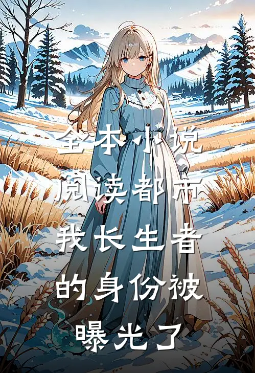 全本小说阅读都市：我长生者的身份被曝光了
