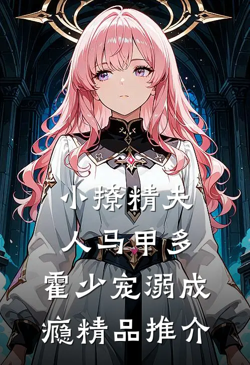 小撩精夫人马甲多，霍少宠溺成瘾精品推介