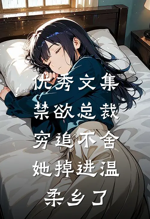 优秀文集禁欲总裁穷追不舍，她掉进温柔乡了