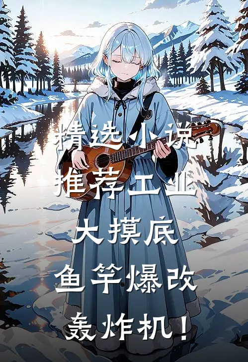 精选小说推荐工业大摸底，鱼竿爆改轰炸机！