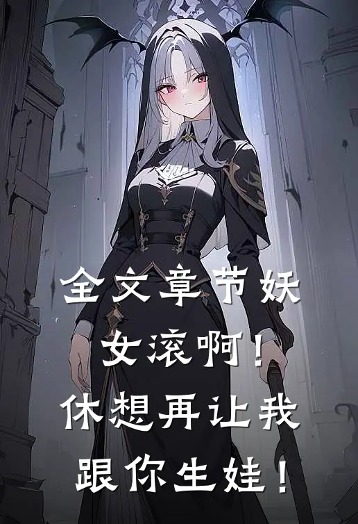 全文章节妖女滚啊！休想再让我跟你生娃！