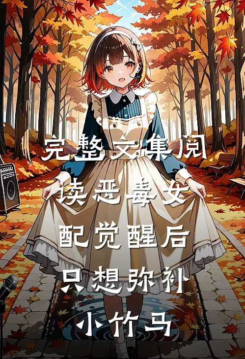 完整文集阅读恶毒女配觉醒后，只想弥补小竹马