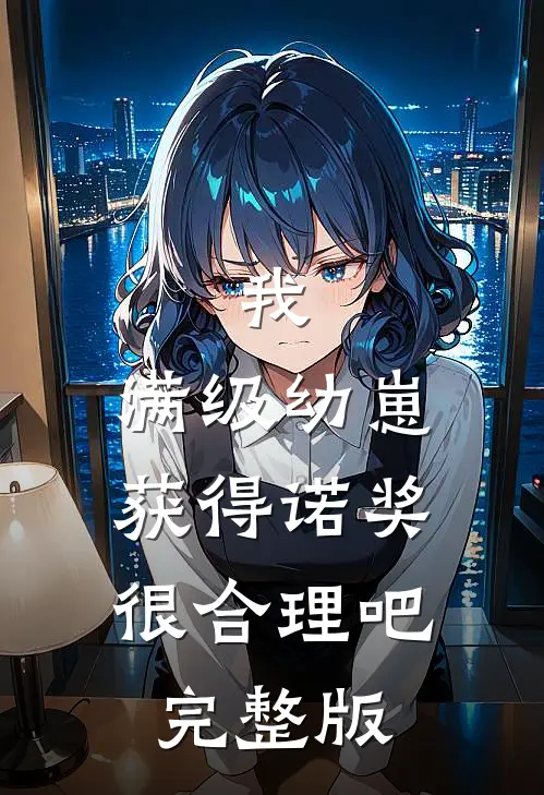 我，满级幼崽，获得诺奖很合理吧完整版