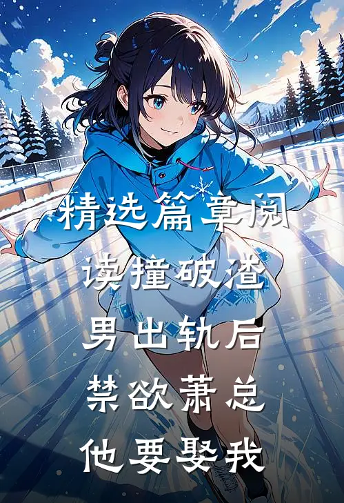 精选篇章阅读撞破渣男出轨后，禁欲萧总他要娶我